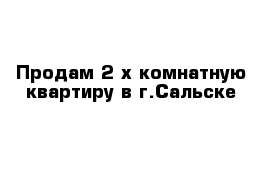 Продам 2-х комнатную квартиру в г.Сальске